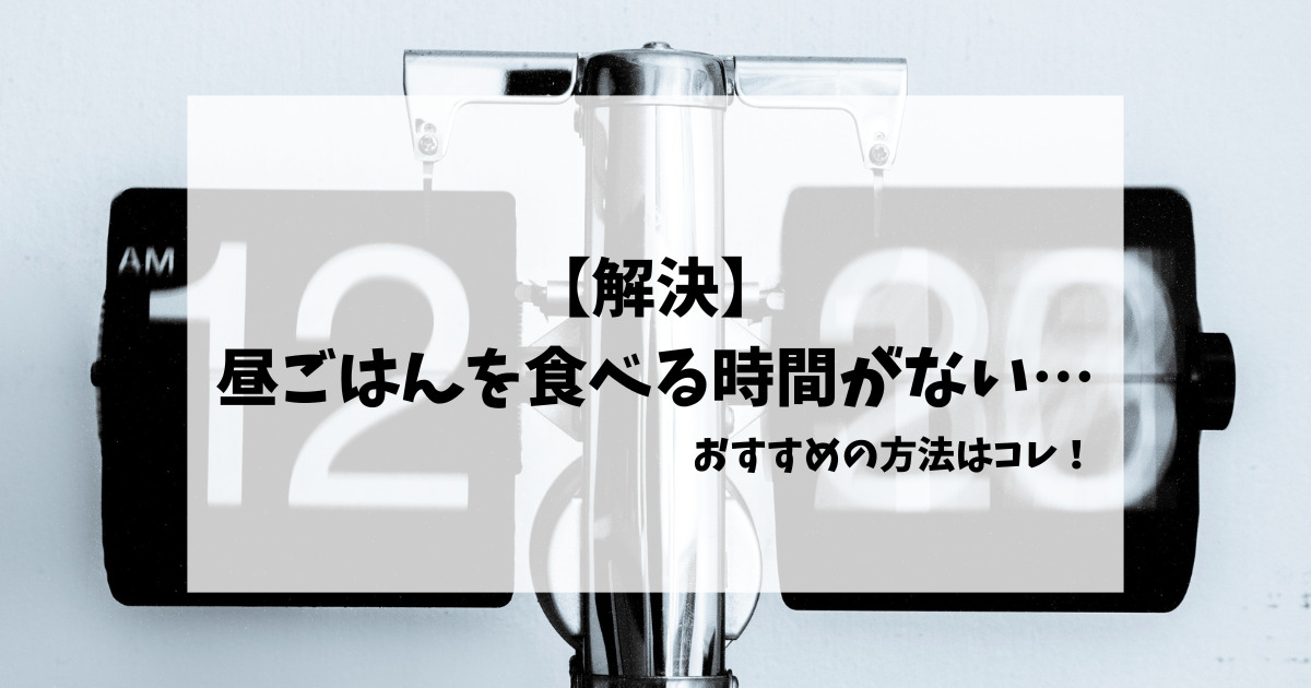 【解決】昼ごはんを食べる時間がない…おすすめの方法はコレ！