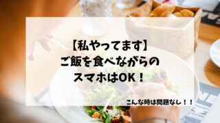 【私やってます】ご飯を食べながらのスマホはOK！こんな時は問題なし！！