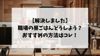 【解決しました】職場の昼ごはんどうしよう？おすすめの方法はコレ！