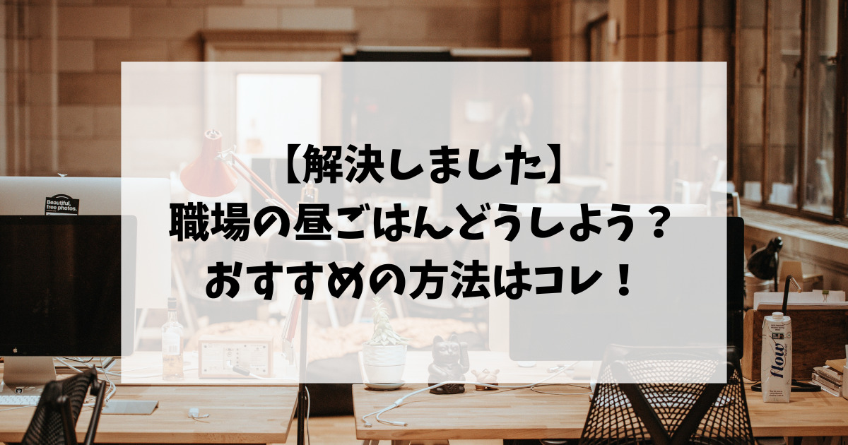 【解決しました】職場の昼ごはんどうしよう？おすすめの方法はコレ！