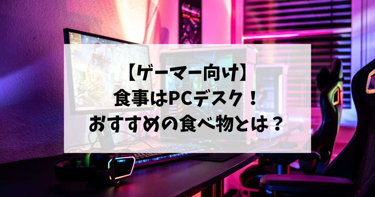 【ゲーマー向け】食事はPCデスク！おすすめの食べ物の条件とは？