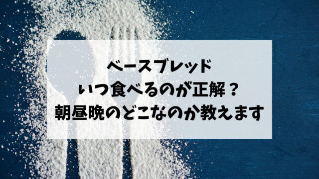 ベースブレッドはいつ食べるのが正解？朝昼晩のどこなのか教えます