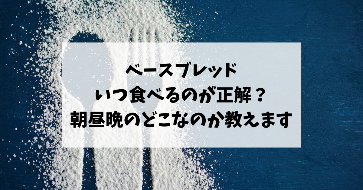 ベースブレッドはいつ食べるのが正解？朝昼晩のどこなのか教えます