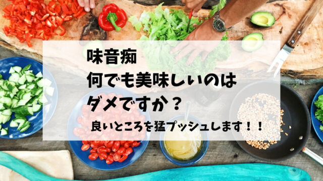 味音痴で何でも美味しいのはダメなの？良いところを猛プッシュします！！