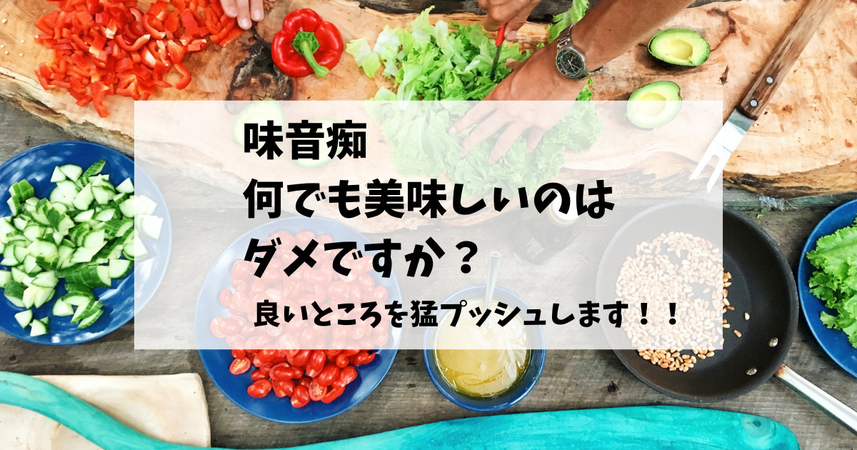 味音痴で何でも美味しいのはダメなの？良いところを猛プッシュします！！