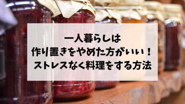 一人暮らしは作り置きをやめた方がいい理由！ストレスなく料理をする方法