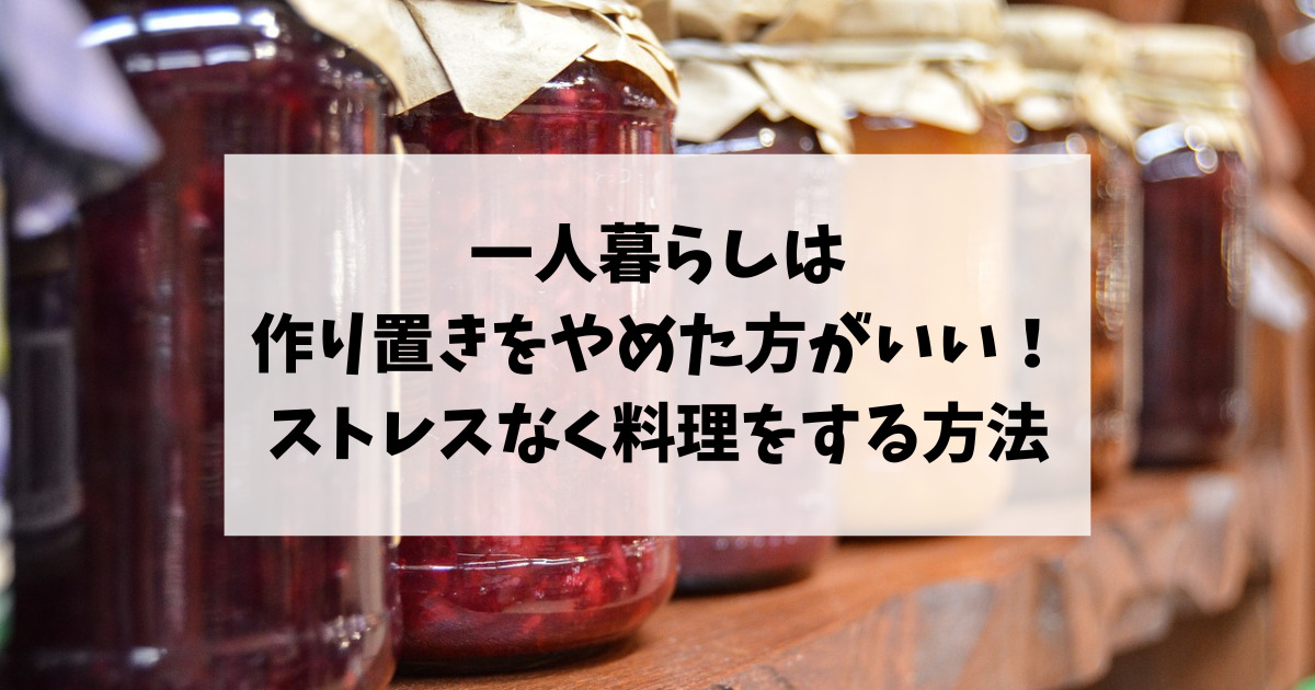 一人暮らしは作り置きをやめた方がいい理由！ストレスなく料理をする方法