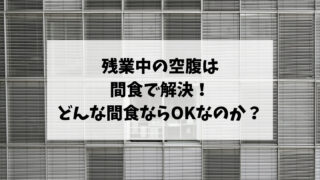 残業中の空腹は間食で解決！どんな間食ならOKなのか？