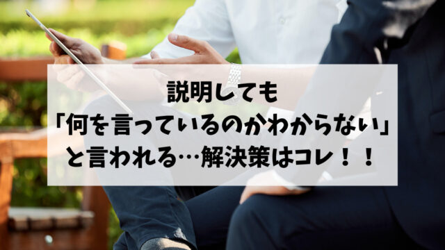 説明しても「何を言っているのかわからない」と言われる…解決策はコレ！！