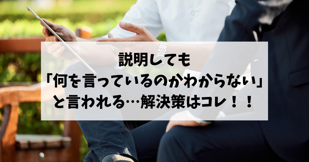 説明しても「何を言っているのかわからない」と言われる…解決策はコレ！！