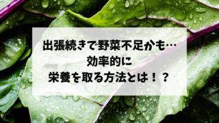 出張続きで野菜不足かも…効率的に栄養を取る方法とは！？