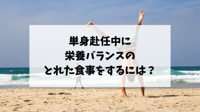 単身赴任中に栄養バランスのとれた食事をするには？