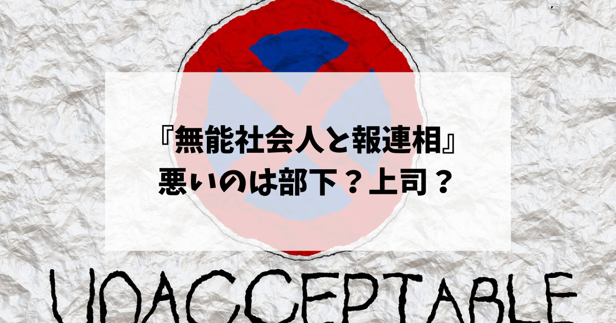 『無能社会人と報連相』悪いのは部下？上司？