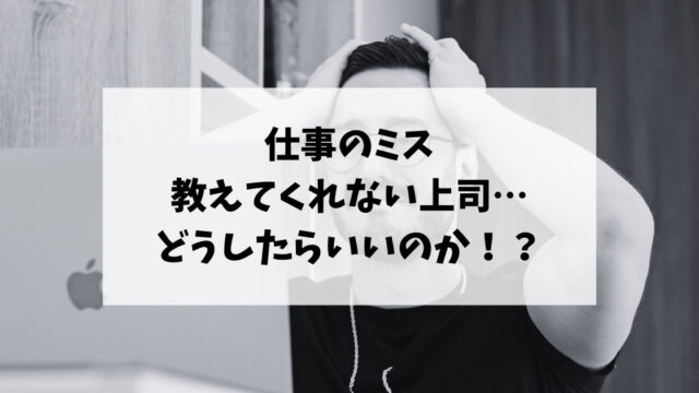 仕事のミスを教えてくれない上司…どうしたらいいのか！？