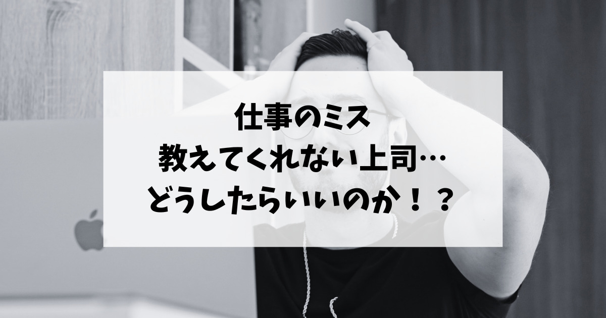 仕事のミスを教えてくれない上司…どうしたらいいのか！？