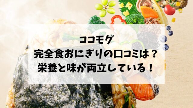 ココモグの完全食おにぎりの口コミは？栄養と味が両立している！